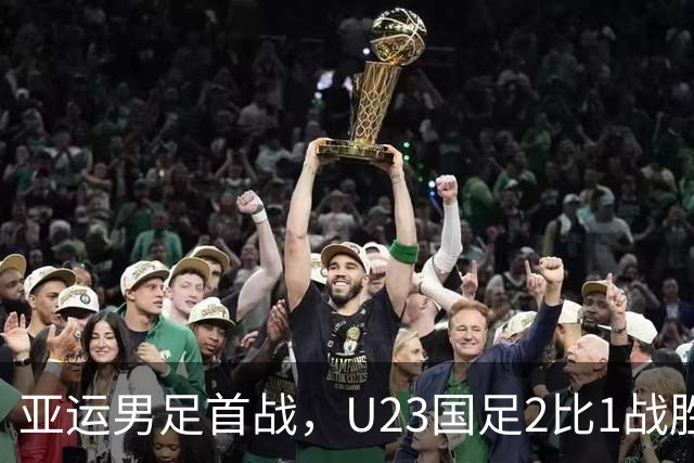 亚运男足首战，U23国足2比1战胜朝鲜